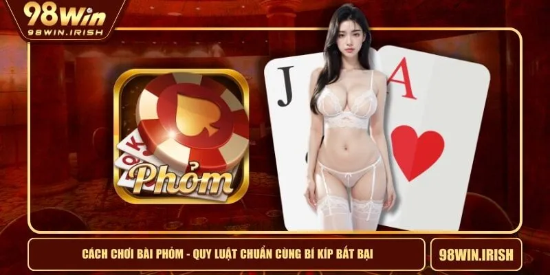 Cách Chơi Bài Phỏm - Quy Luật Chuẩn Cùng Bí Kíp Bất Bại
