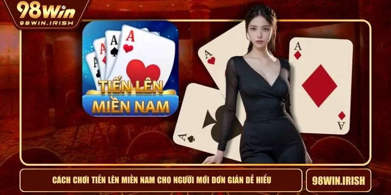 Cách Chơi Tiến Lên Miền Nam Cho Người Mới Đơn Giản Dễ Hiểu