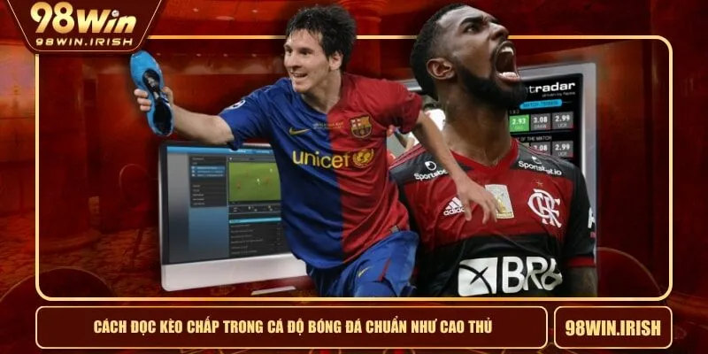 Cách Đọc Kèo Chấp Trong Cá Độ Bóng Đá Chuẩn Như Cao Thủ