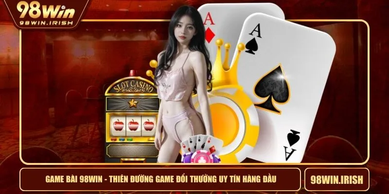 Game Bài 98WIN - Thiên Đường Game Đổi Thưởng Uy Tín Hàng Đầu