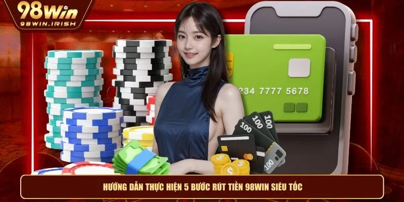 Hướng dẫn thực hiện 5 bước rút tiền 98WIN siêu tốc