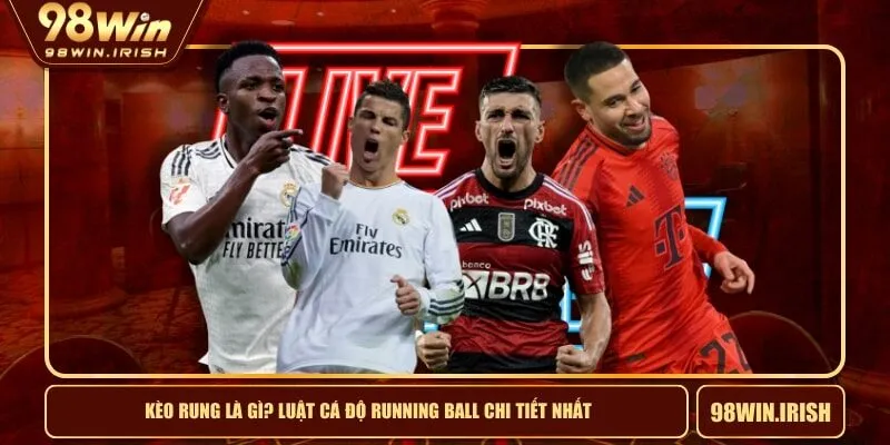 Kèo Rung Là Gì? Luật Cá Độ Running Ball Chi Tiết Nhất