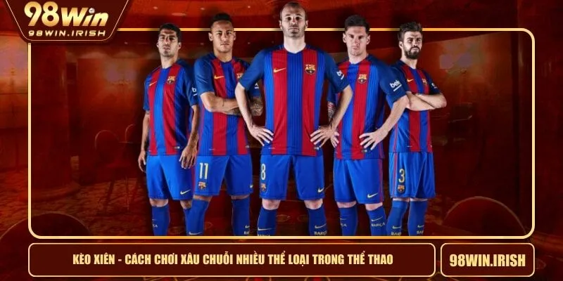 Kèo Xiên - Cách Chơi Xâu Chuỗi Nhiều Thể Loại Trong Thể Thao