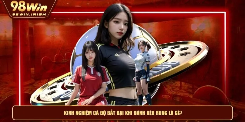 Kinh nghiệm cá độ bất bại khi đánh kèo rung là gì?