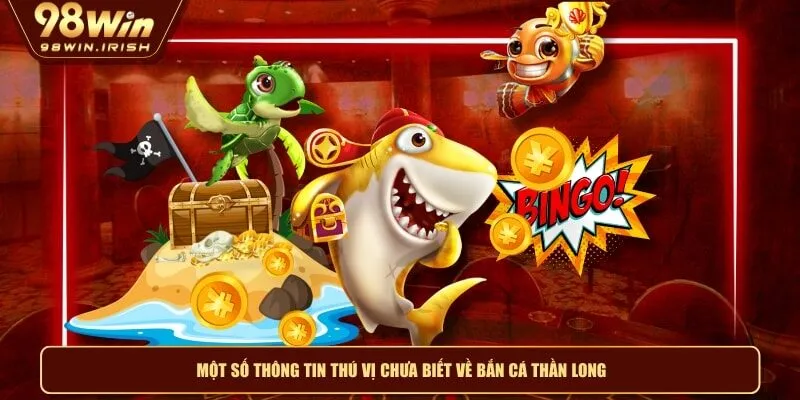Một số thông tin thú vị chưa biết về bắn cá thần long