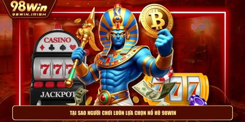 Tại sao người chơi luôn lựa chọn nổ hũ 98WIN