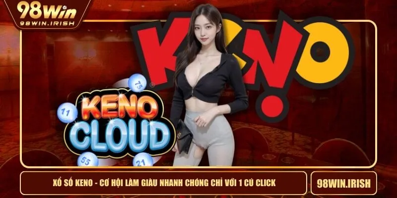 Xổ Số Keno - Cơ Hội Làm Giàu Nhanh Chóng Chỉ Với 1 Cú Click